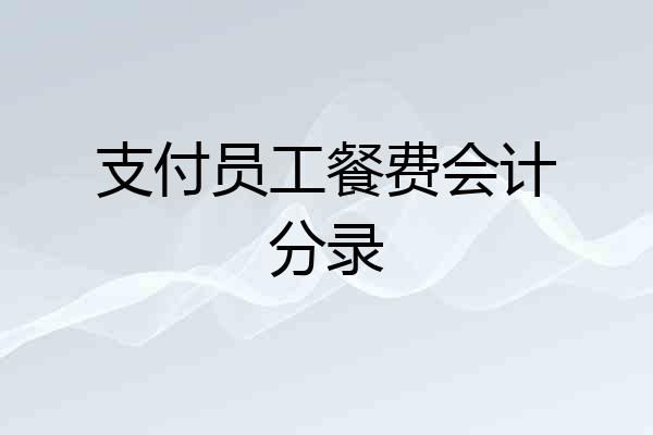 支付员工餐费会计分录