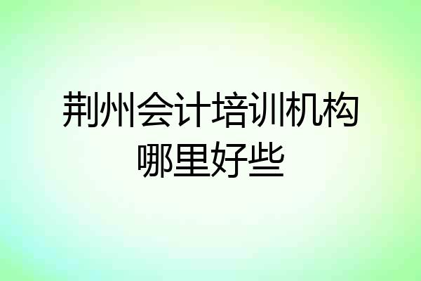 荆州会计培训机构哪里好些