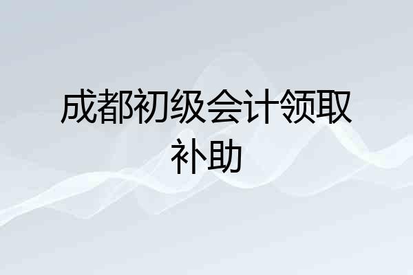 成都初级会计领取补助