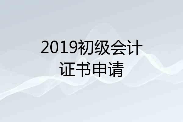 2019初级会计证书申请
