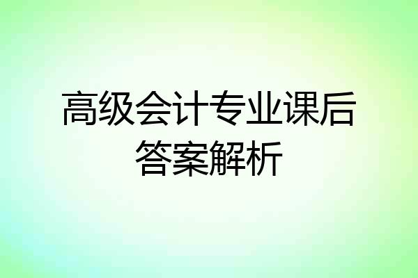 高级会计专业课后答案解析