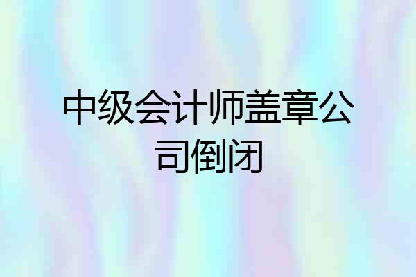 中级会计师盖章公司倒闭