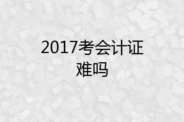 2017考会计证难吗