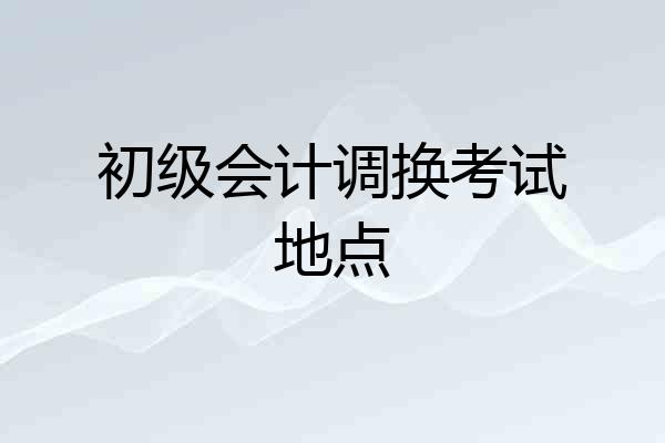 初级会计调换考试地点