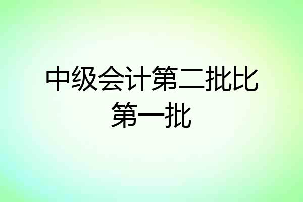 中级会计第二批比第一批