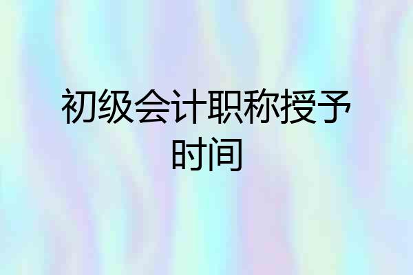 初级会计职称授予时间