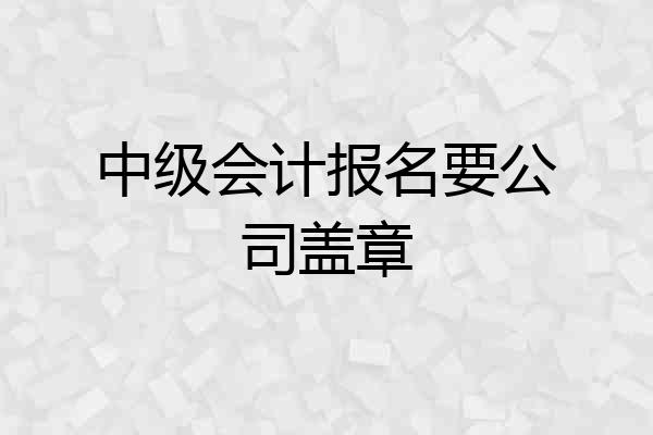 中级会计报名要公司盖章