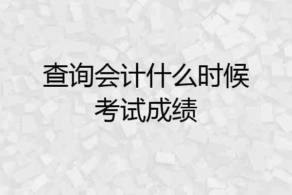 查询会计什么时候考试成绩