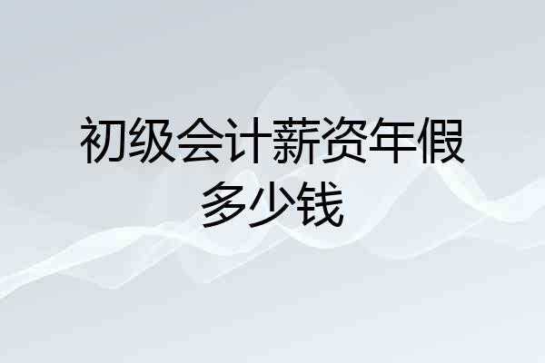 初级会计薪资年假多少钱