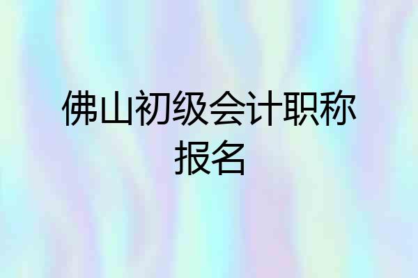 佛山初级会计职称报名