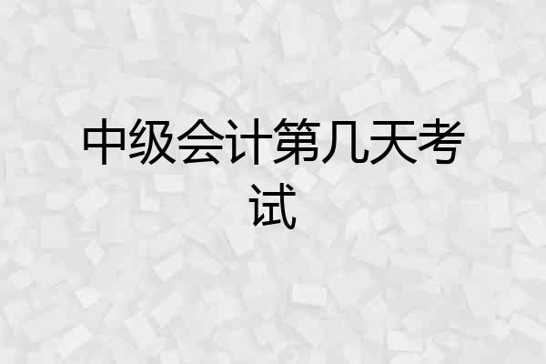 中级会计第几天考试