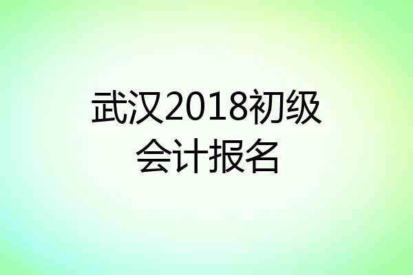 武汉2018初级会计报名