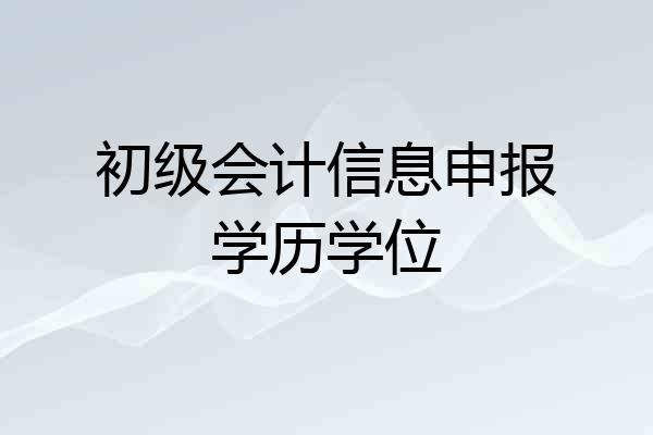 初级会计信息申报学历学位
