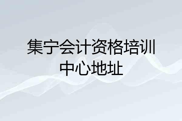 集宁会计资格培训中心地址