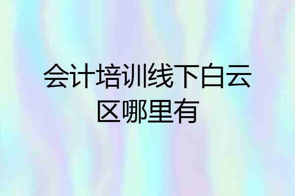 会计培训线下白云区哪里有