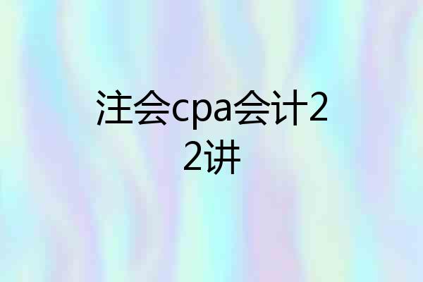 注会cpa会计22讲