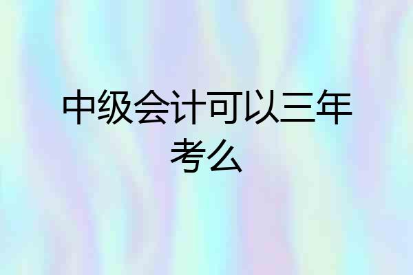 中级会计可以三年考么
