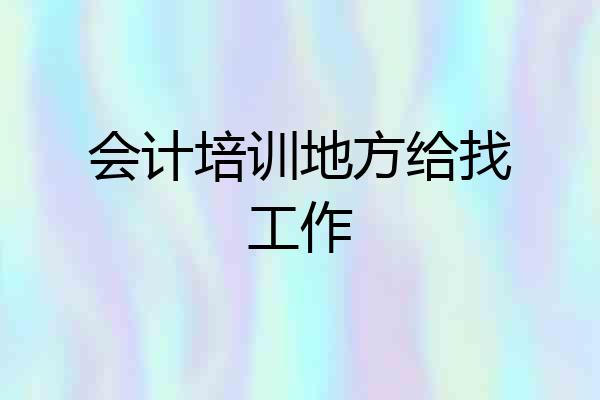 会计培训地方给找工作