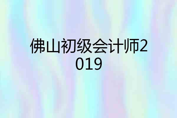 佛山初级会计师2019