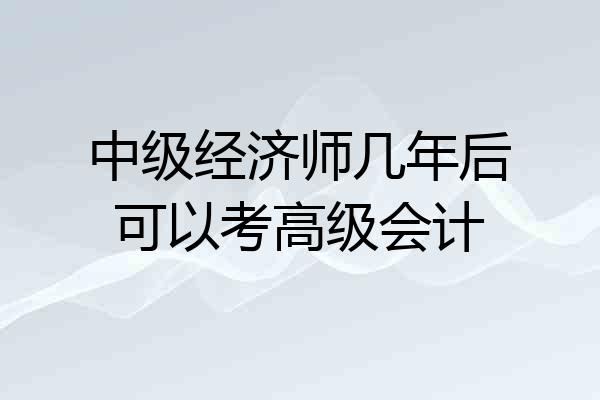 中级经济师几年后可以考高级会计