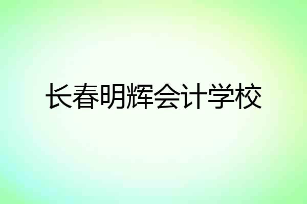 长春明辉会计学校
