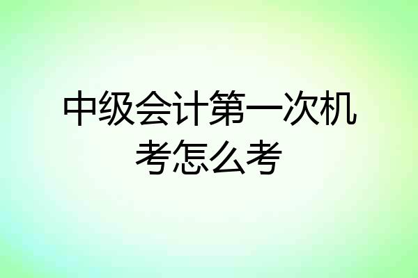 中级会计第一次机考怎么考
