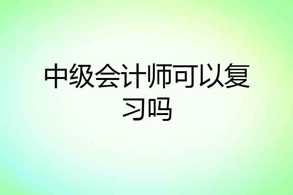 中级会计师可以复习吗