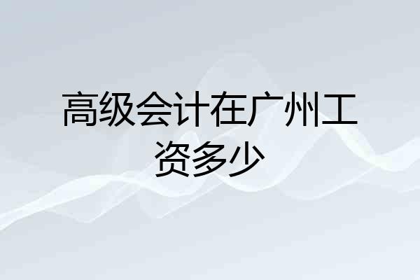 高级会计在广州工资多少