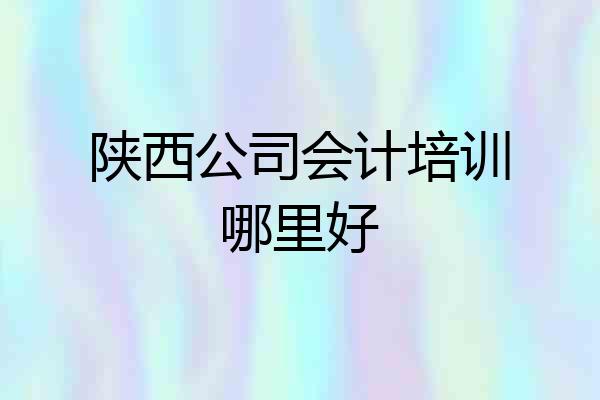 陕西公司会计培训哪里好