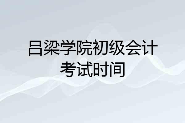 吕梁学院初级会计考试时间