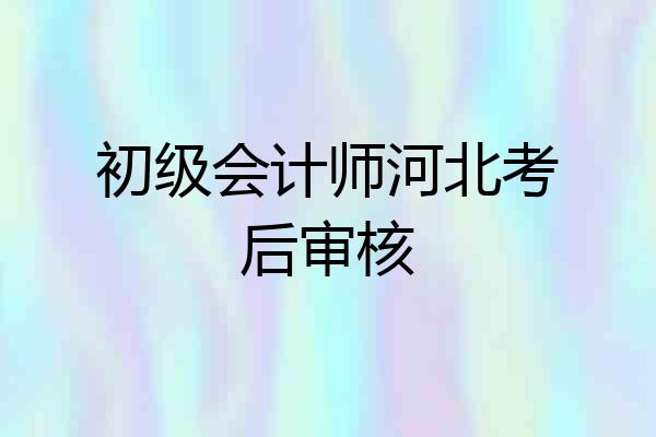 初级会计师河北考后审核