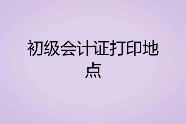 初级会计证打印地点