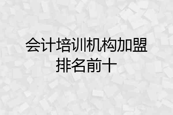 会计培训机构加盟排名前十