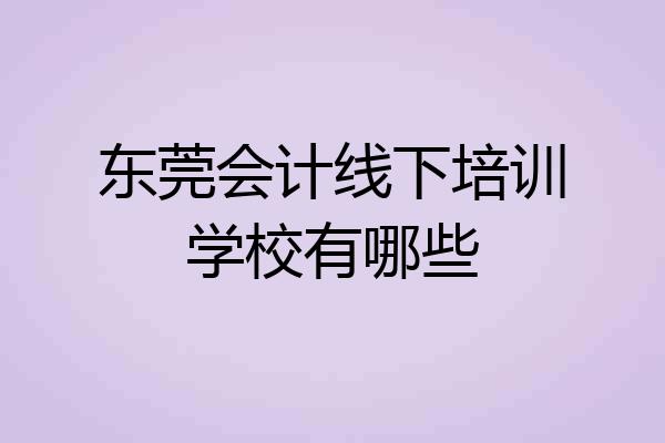 东莞会计线下培训学校有哪些