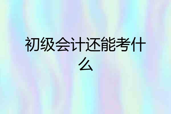 初级会计还能考什么