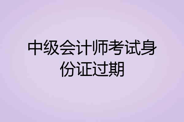 中级会计师考试身份证过期