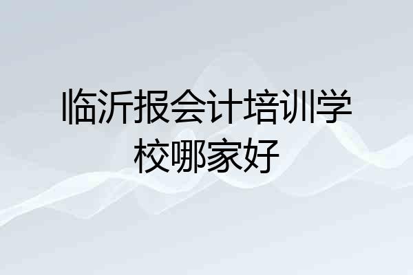 临沂报会计培训学校哪家好