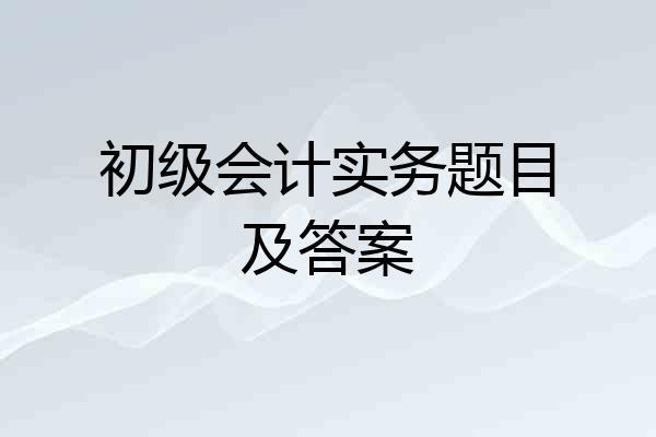 初级会计实务题目及答案