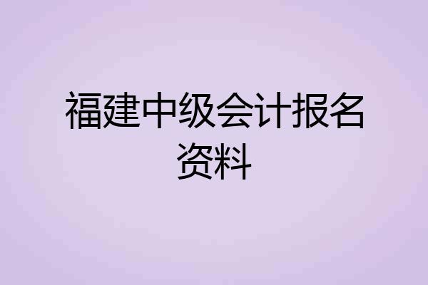福建中级会计报名资料
