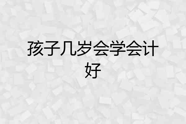 孩子几岁会学会计好
