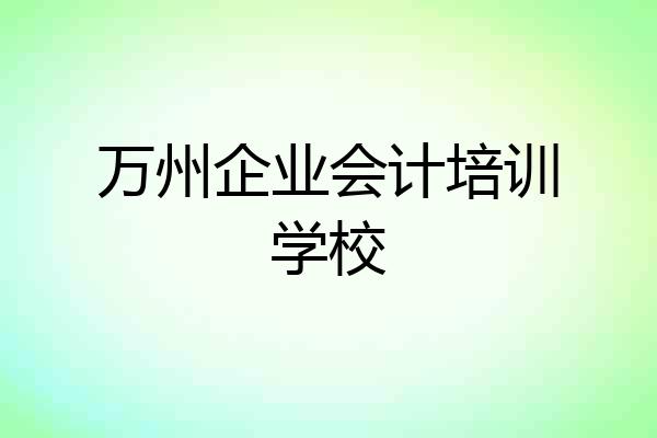 万州企业会计培训学校