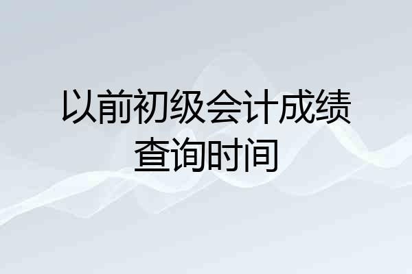 以前初级会计成绩查询时间