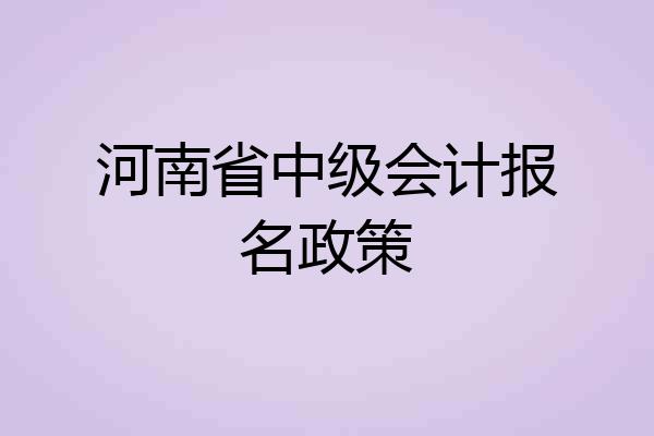 河南省中级会计报名政策