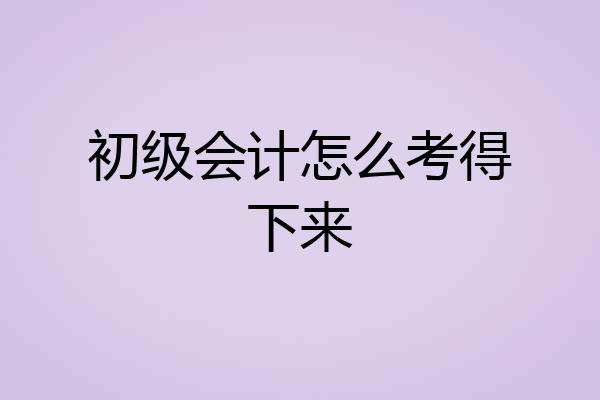 初级会计怎么考得下来