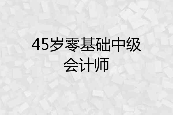 45岁零基础中级会计师