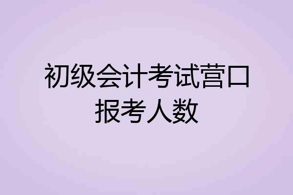 初级会计考试营口报考人数