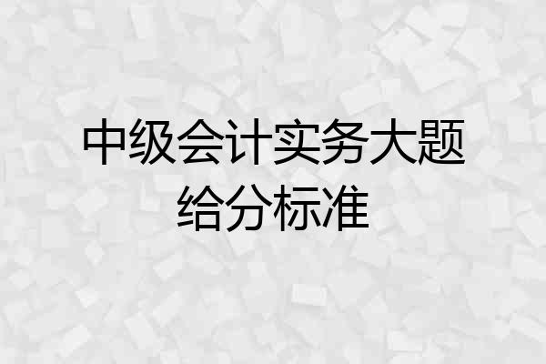 中级会计实务大题给分标准