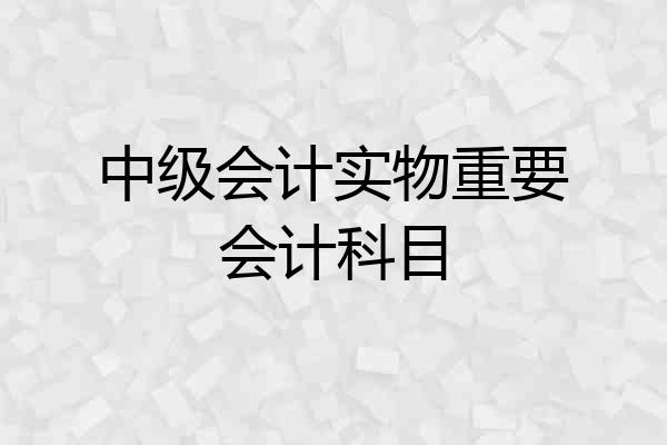 中级会计实物重要会计科目