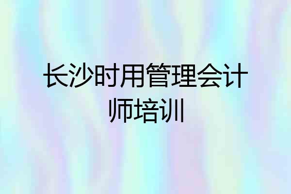 长沙时用管理会计师培训