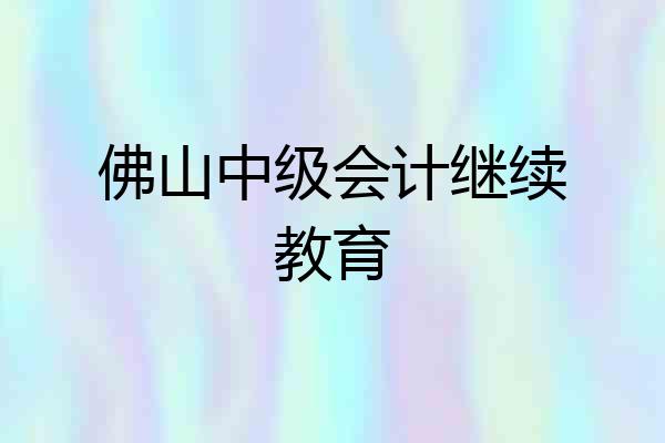 佛山中级会计继续教育